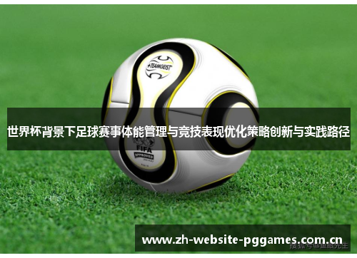 世界杯背景下足球赛事体能管理与竞技表现优化策略创新与实践路径
